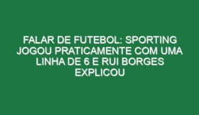 Falar de futebol: Sporting jogou praticamente com uma linha de 6 e Rui Borges explicou
