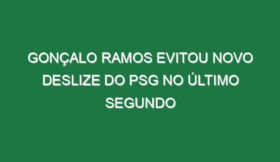 Gonçalo Ramos evitou novo deslize do PSG no último segundo