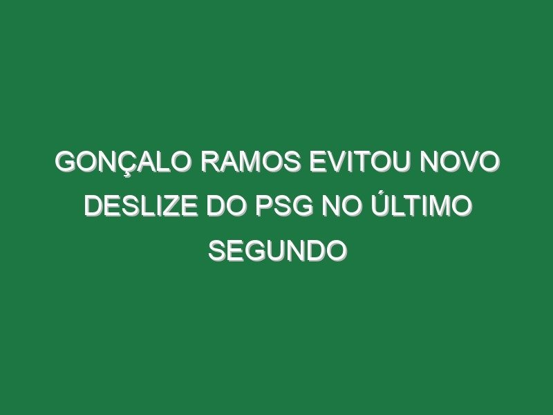 Gonçalo Ramos evitou novo deslize do PSG no último segundo