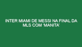 Inter Miami de Messi na final da MLS com ‘manita’