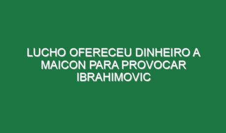 Lucho ofereceu dinheiro a Maicon para provocar Ibrahimovic