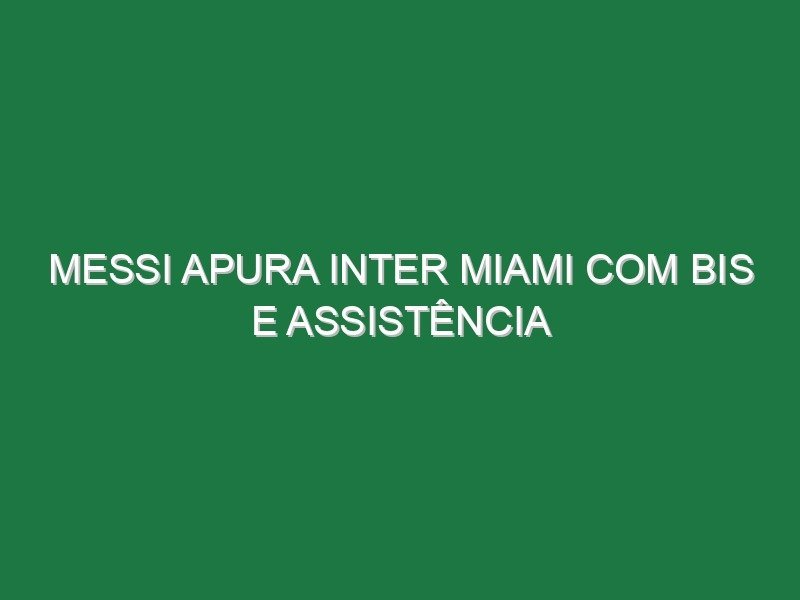 Messi apura Inter Miami com bis e assistência