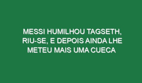 Messi humilhou Tagseth, riu-se, e depois ainda lhe meteu mais uma cueca Messi humilhou Tagseth, riu-se, e depois ainda lhe meteu mais uma cueca