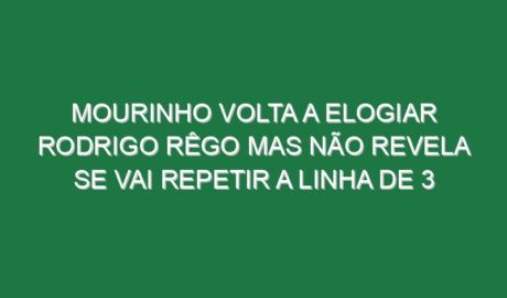 Mourinho volta a elogiar Rodrigo Rêgo mas não revela se vai repetir a linha de 3