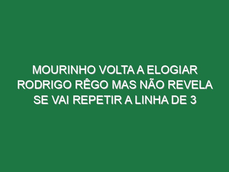 Mourinho volta a elogiar Rodrigo Rêgo mas não revela se vai repetir a linha de 3