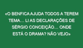 «O Benfica ajuda todos a terem tema… Li as declarações de Sérgio Conceição… onde está o drama? Não vejo»