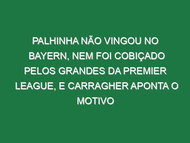Palhinha não vingou no Bayern, nem foi cobiçado pelos grandes da Premier League, e Carragher aponta o motivo