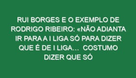 Rui Borges e o exemplo de Rodrigo Ribeiro: «Não adianta ir para a I liga só para dizer que é de I Liga…  Costumo dizer que só controlo 20% do rendimento da equipa, porque o restante são tomadas de decisão individuais e colectivas. E mais do que ele ir para a Primeira Liga, ter 200 minutos, precisou de perceber que sendo jogador do Sporting CP, é melhor jogar 2000 minutos na equipa B, ter golos e crescer. E esse crescimento natural, contínuo, vai proporcionar-lhe coisas que o treino não dá»