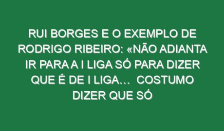Rui Borges e o exemplo de Rodrigo Ribeiro: «Não adianta ir para a I liga só para dizer que é de I Liga… Costumo dizer que só controlo 20% do rendimento da equipa, porque o restante são tomadas de decisão individuais e colectivas. E mais do que ele ir para a Primeira Liga, ter 200 minutos, precisou de perceber que sendo jogador do Sporting CP, é melhor jogar 2000 minutos na equipa B, ter golos e crescer. E esse crescimento natural, contínuo, vai proporcionar-lhe coisas que o treino não dá» Rui Borges e o exemplo de Rodrigo Ribeiro: «Não adianta ir para a I liga só para dizer que é de I Liga… Costumo dizer que só controlo 20% do rendimento da equipa, porque o restante são tomadas de decisão individuais e colectivas. E mais do que ele ir para a Primeira Liga, ter 200 minutos, precisou de perceber que sendo jogador do Sporting CP, é melhor jogar 2000 minutos na equipa B, ter golos e crescer. E esse crescimento natural, contínuo, vai proporcionar-lhe coisas que o treino não dá»