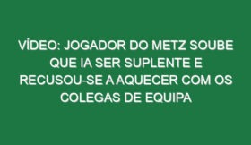 Vídeo: Jogador do Metz soube que ia ser suplente e recusou-se a aquecer com os colegas de equipa