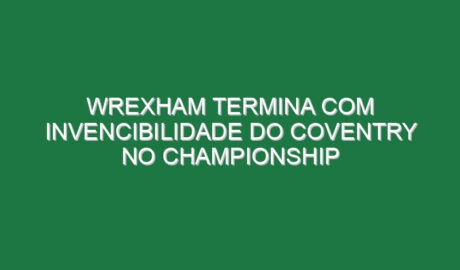 Wrexham termina com invencibilidade do Coventry no Championship