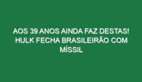 Aos 39 anos ainda faz destas! Hulk fecha Brasileirão com míssil