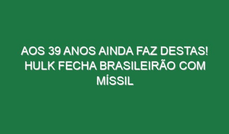 Aos 39 anos ainda faz destas! Hulk fecha Brasileirão com míssil Aos 39 anos ainda faz destas! Hulk fecha Brasileirão com míssil