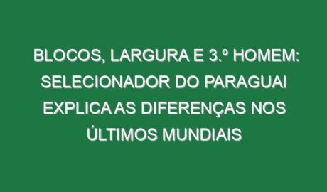 Blocos, Largura e 3.º Homem: Selecionador do Paraguai explica as diferenças nos últimos Mundiais Blocos, Largura e 3.º Homem: Selecionador do Paraguai explica as diferenças nos últimos Mundiais