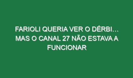 Farioli queria ver o dérbi… mas o canal 27 não estava a funcionar Farioli queria ver o dérbi… mas o canal 27 não estava a funcionar