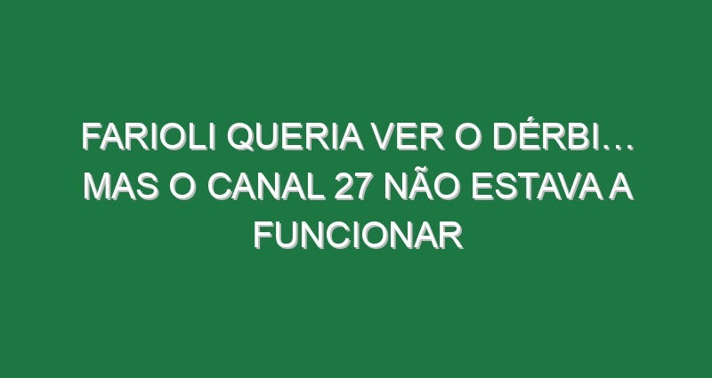 Farioli queria ver o dérbi… mas o canal 27 não estava a funcionar Farioli queria ver o dérbi… mas o canal 27 não estava a funcionar