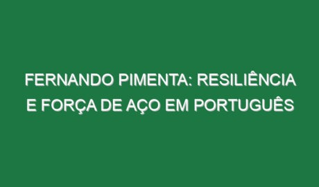Fernando Pimenta: Resiliência e força de aço em português