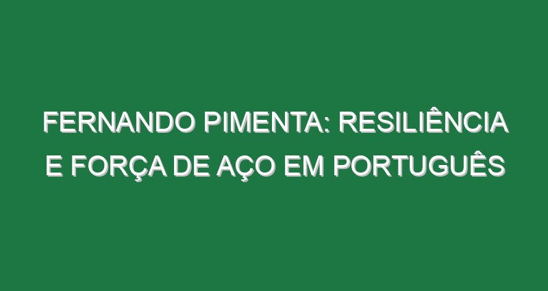 Fernando Pimenta: Resiliência e força de aço em português