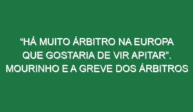 “Há muito árbitro na Europa que gostaria de vir apitar”. Mourinho e a greve dos árbitros