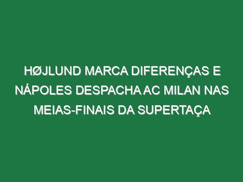 Højlund marca diferenças e Nápoles despacha AC Milan nas meias-finais da Supertaça