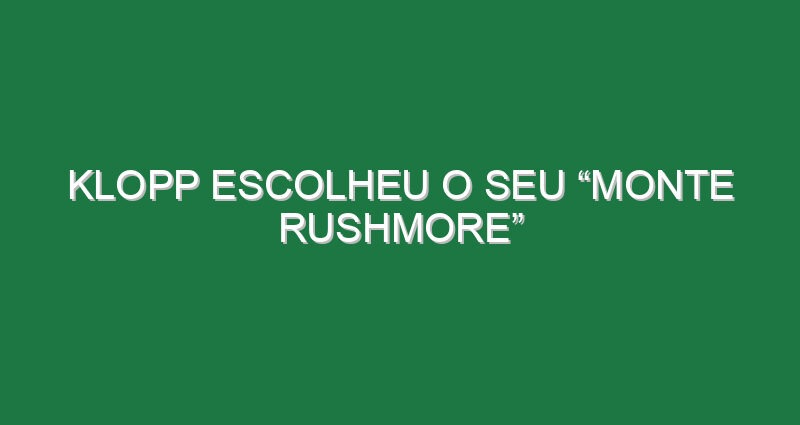 Klopp escolheu o seu “Monte Rushmore” Klopp escolheu o seu “Monte Rushmore”