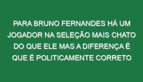 Para Bruno Fernandes há um jogador na Seleção mais chato do que ele mas a diferença é que é politicamente correto