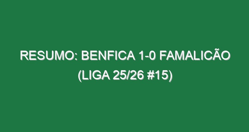 Resumo: Benfica 1-0 Famalicão (Liga 25/26 #15)