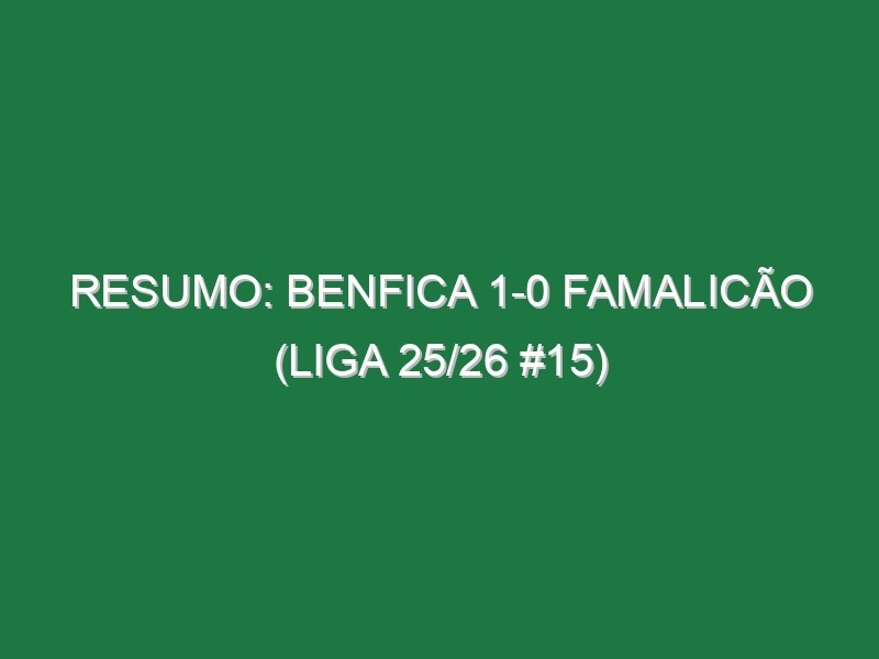 Resumo: Benfica 1-0 Famalicão (Liga 25/26 #15)