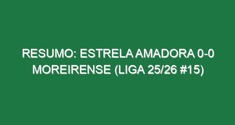 Resumo: Estrela Amadora 0-0 Moreirense (Liga 25/26 #15)