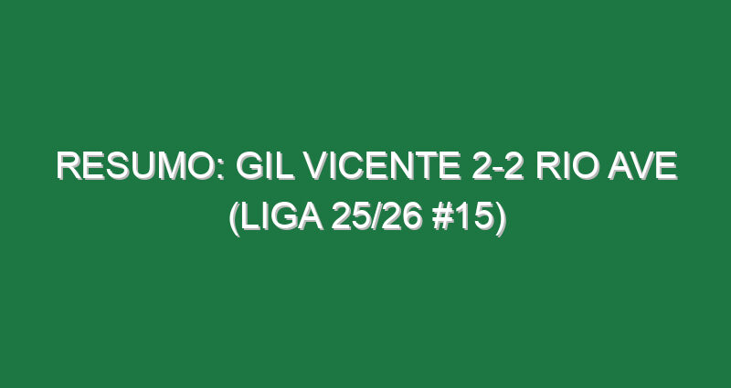 Resumo: Gil Vicente 2-2 Rio Ave (Liga 25/26 #15)