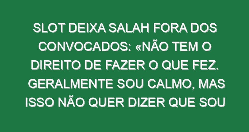 Slot deixa Salah fora dos convocados: «Não tem o direito de fazer o que fez. Geralmente sou calmo, mas isso não quer dizer que sou fraco. Tomámos uma decisão como clube» Slot deixa Salah fora dos convocados: «Não tem o direito de fazer o que fez. Geralmente sou calmo, mas isso não quer dizer que sou fraco. Tomámos uma decisão como clube»