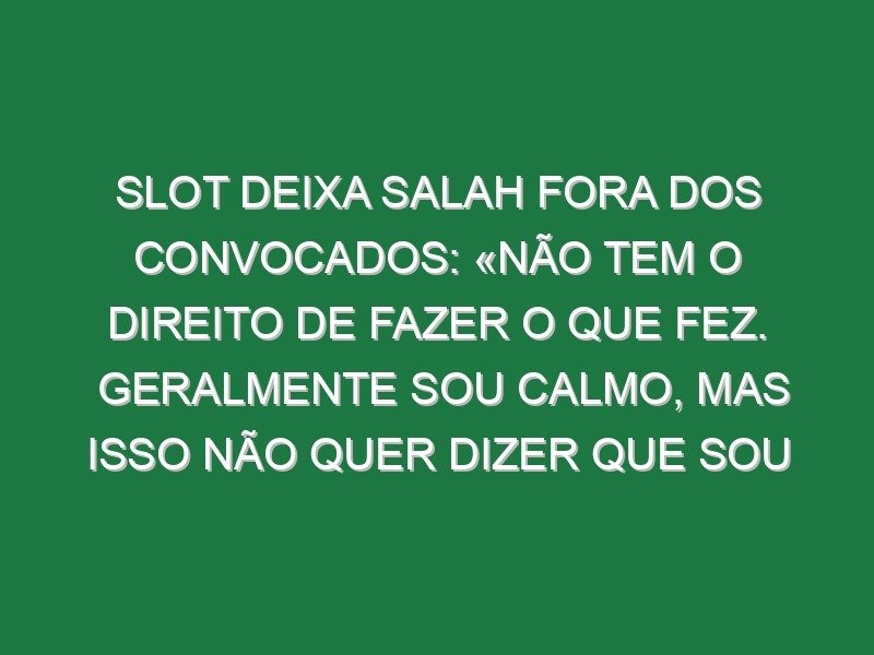 Slot deixa Salah fora dos convocados: «Não tem o direito de fazer o que fez. Geralmente sou calmo, mas isso não quer dizer que sou fraco. Tomámos uma decisão como clube» Slot deixa Salah fora dos convocados: «Não tem o direito de fazer o que fez. Geralmente sou calmo, mas isso não quer dizer que sou fraco. Tomámos uma decisão como clube»