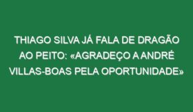 Thiago Silva já fala de Dragão ao peito: «Agradeço a André Villas-Boas pela oportunidade»
