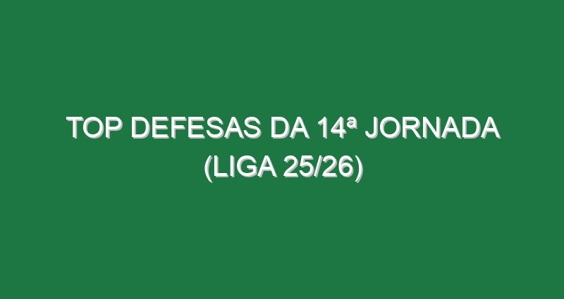 Top Defesas da 14ª Jornada (Liga 25/26)