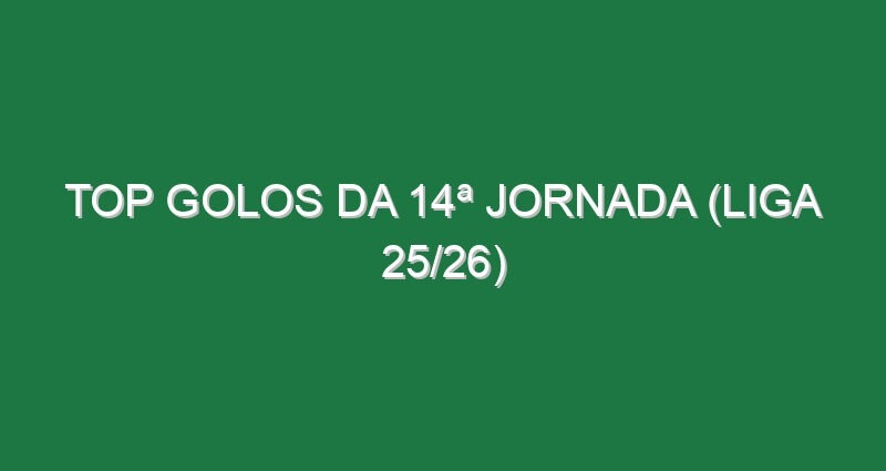 Top Golos da 14ª Jornada (Liga 25/26)